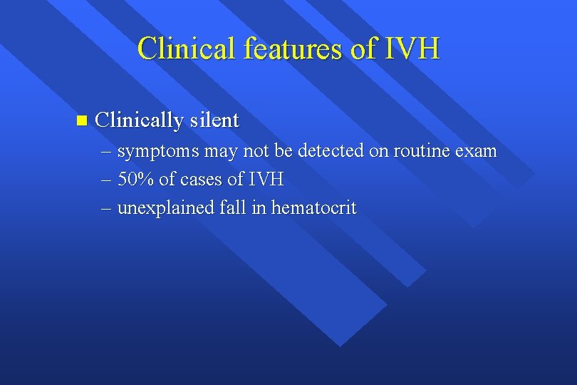 Clinical features of IVH n Clinically silent – symptoms may not be detected on