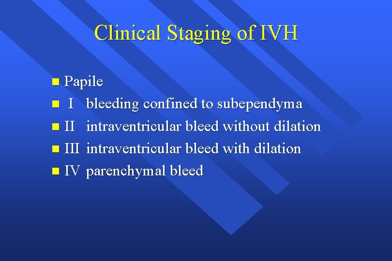 Clinical Staging of IVH Papile n I bleeding confined to subependyma n II intraventricular
