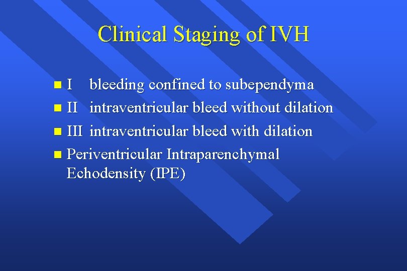 Clinical Staging of IVH I bleeding confined to subependyma n II intraventricular bleed without