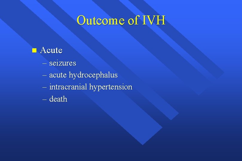 Outcome of IVH n Acute – seizures – acute hydrocephalus – intracranial hypertension –