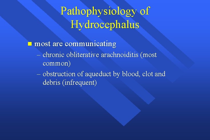 Pathophysiology of Hydrocephalus n most are communicating – chronic obliterative arachnoiditis (most common) –