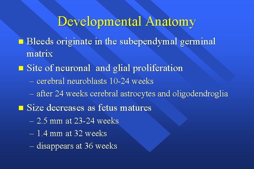 Developmental Anatomy Bleeds originate in the subependymal germinal matrix n Site of neuronal and