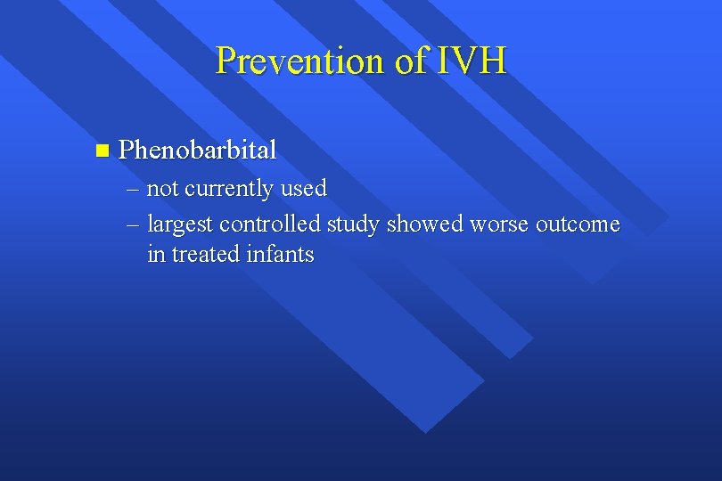 Prevention of IVH n Phenobarbital – not currently used – largest controlled study showed