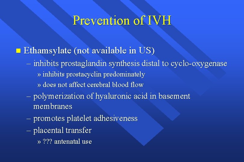 Prevention of IVH n Ethamsylate (not available in US) – inhibits prostaglandin synthesis distal