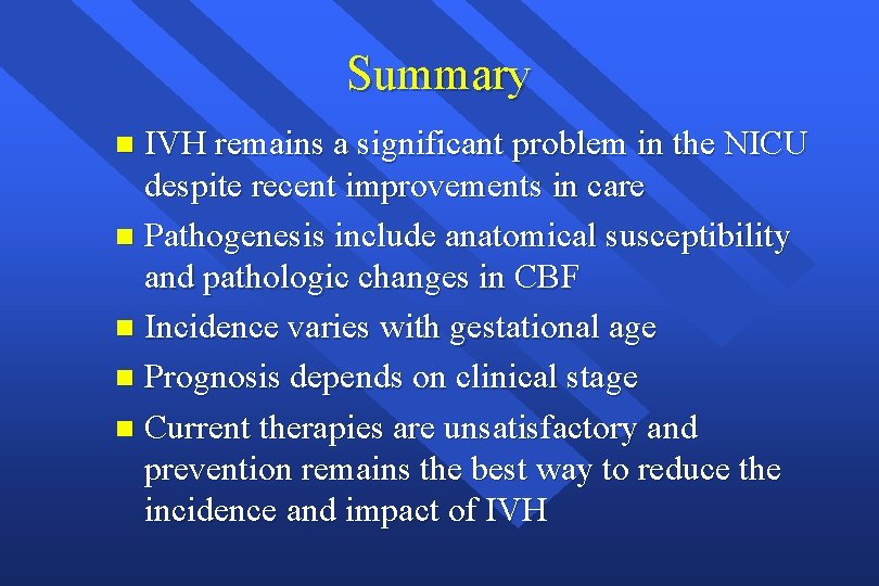 Summary IVH remains a significant problem in the NICU despite recent improvements in care