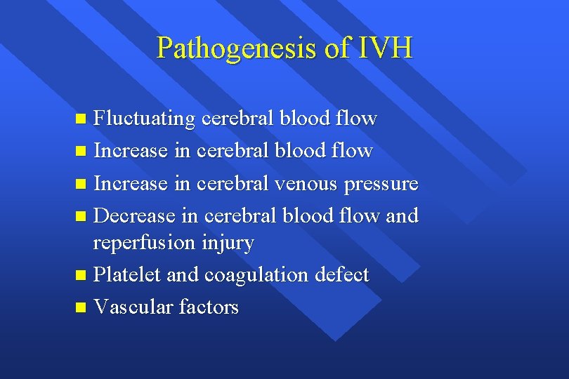 Pathogenesis of IVH Fluctuating cerebral blood flow n Increase in cerebral venous pressure n