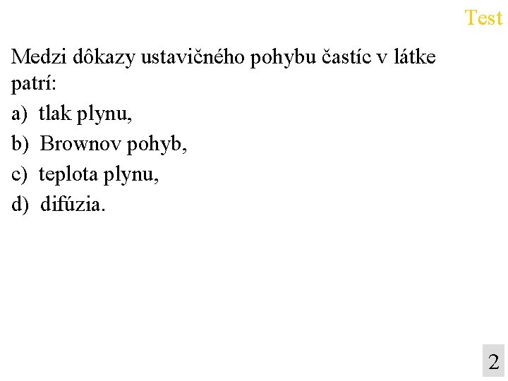 Test Medzi dôkazy ustavičného pohybu častíc v látke patrí: a) tlak plynu, b) Brownov