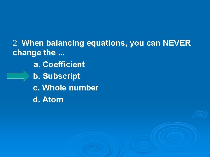 2. When balancing equations, you can NEVER change the. . . a. Coefficient b.