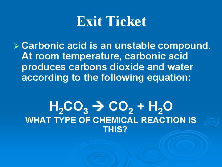 Exit Ticket Ø Carbonic acid is an unstable compound. At room temperature, carbonic acid