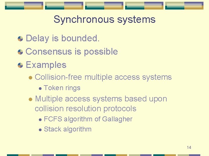 Synchronous systems Delay is bounded. Consensus is possible Examples l Collision-free multiple access systems Synchronous systems Delay is bounded. Consensus is possible Examples l Collision-free multiple access systems