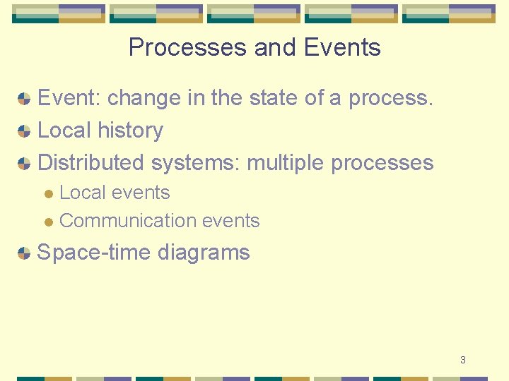 Processes and Events Event: change in the state of a process. Local history Distributed Processes and Events Event: change in the state of a process. Local history Distributed