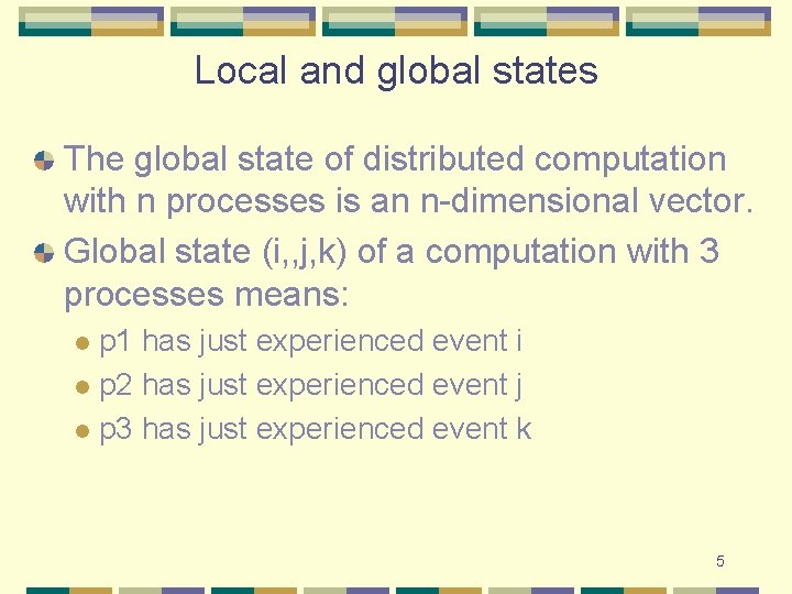Local and global states The global state of distributed computation with n processes is Local and global states The global state of distributed computation with n processes is