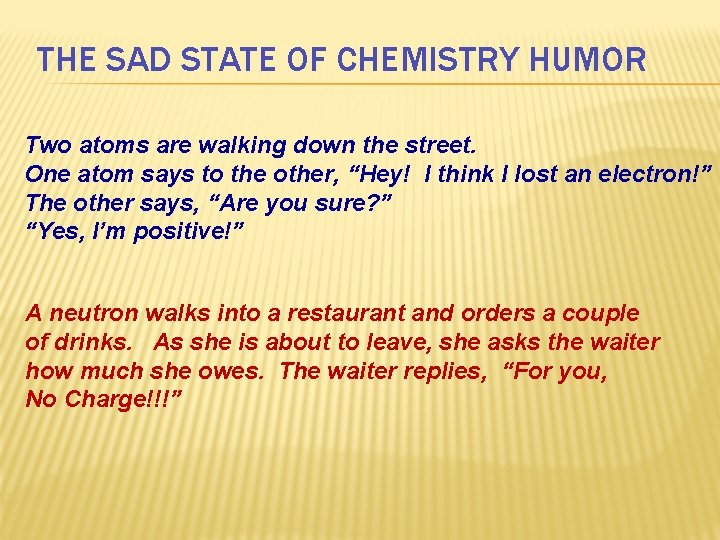 THE SAD STATE OF CHEMISTRY HUMOR Two atoms are walking down the street. One