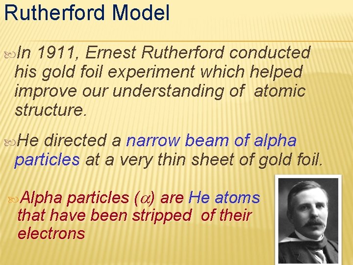 Rutherford Model In 1911, Ernest Rutherford conducted his gold foil experiment which helped improve