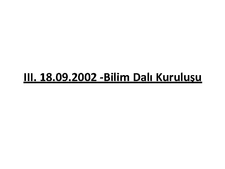 III. 18. 09. 2002 -Bilim Dalı Kuruluşu 