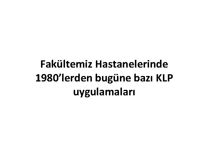 Fakültemiz Hastanelerinde 1980’lerden bugüne bazı KLP uygulamaları 