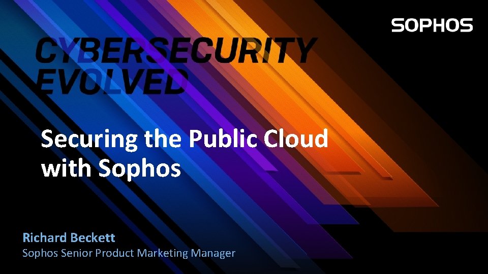 Securing the Public Cloud with Sophos Richard Beckett Sophos Senior Product Marketing Manager 