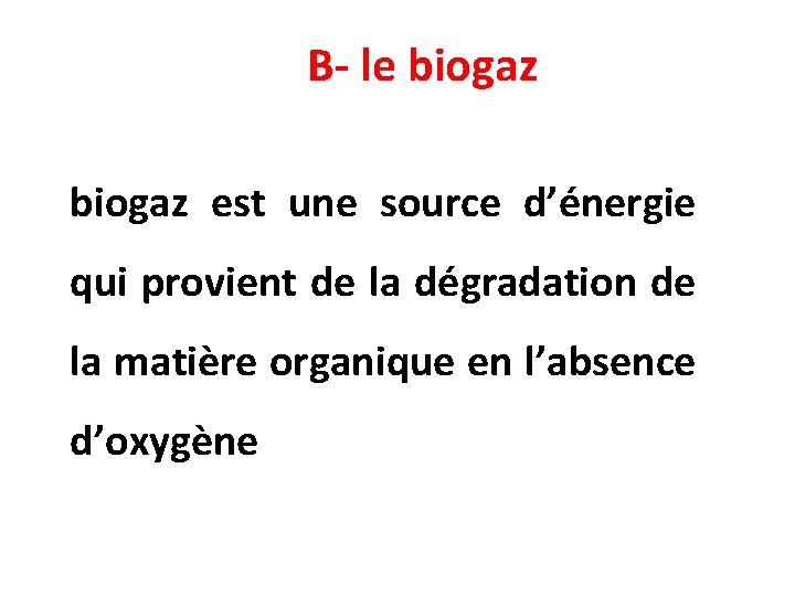 B- le biogaz est une source d’énergie qui provient de la dégradation de la