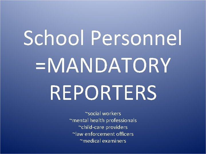 School Personnel =MANDATORY REPORTERS ~social workers ~mental health professionals ~child-care providers ~law enforcement officers