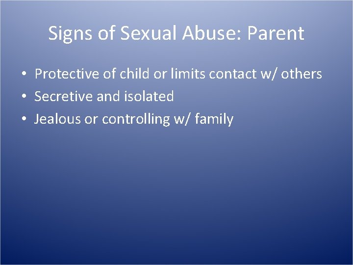 Signs of Sexual Abuse: Parent • Protective of child or limits contact w/ others