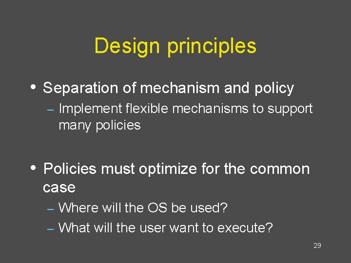 Design principles • Separation of mechanism and policy – Implement flexible mechanisms to support