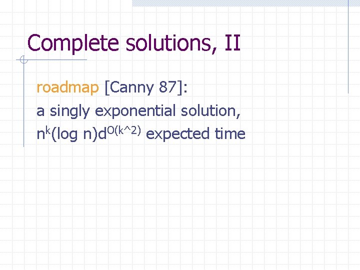 Complete solutions, II roadmap [Canny 87]: a singly exponential solution, nk(log n)d. O(k^2) expected