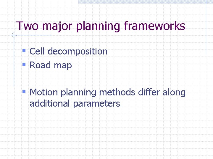 Two major planning frameworks § Cell decomposition § Road map § Motion planning methods