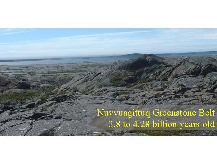 Nuvvuagittuq Greenstone Belt 3. 8 to 4. 28 billion years old Nuvvuagittuq Greenstone Belt 3. 8 to 4. 28 billion years old