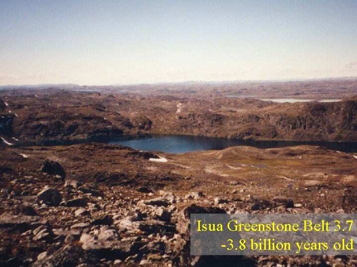 Isua Greenstone Belt 3. 7 -3. 8 billion years old Isua Greenstone Belt 3. 7 -3. 8 billion years old