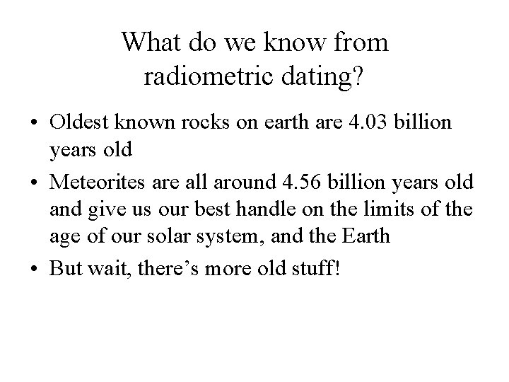 What do we know from radiometric dating? • Oldest known rocks on earth are What do we know from radiometric dating? • Oldest known rocks on earth are