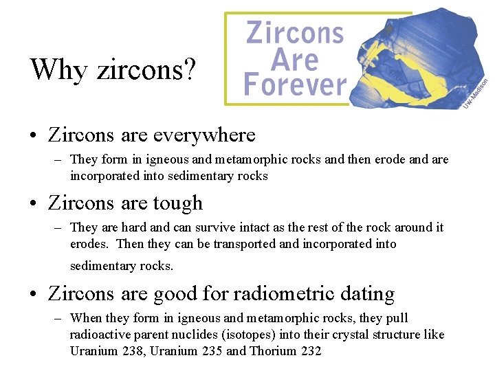 Why zircons? • Zircons are everywhere – They form in igneous and metamorphic rocks Why zircons? • Zircons are everywhere – They form in igneous and metamorphic rocks