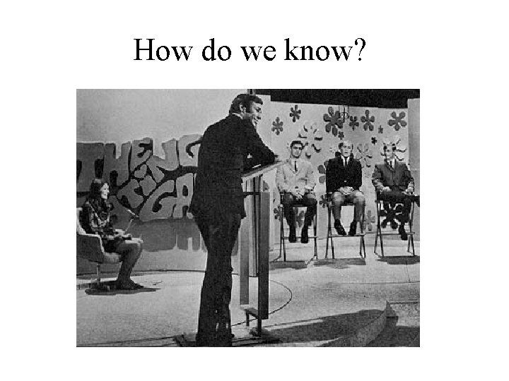 How do we know? How do we know?