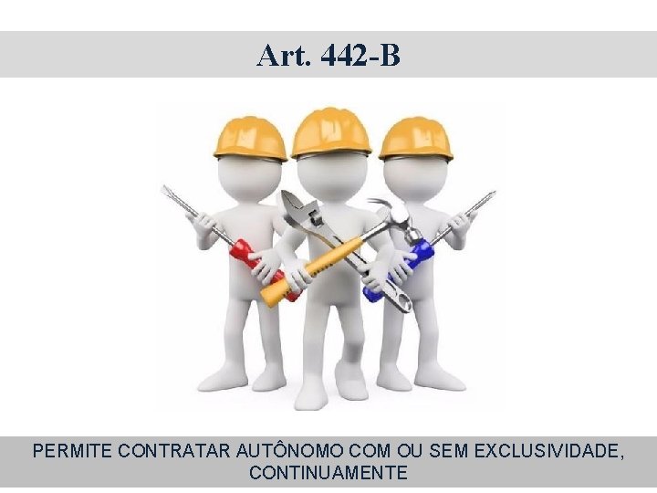 Art. 442 -B PERMITE CONTRATAR AUTÔNOMO COM OU SEM EXCLUSIVIDADE, CONTINUAMENTE 