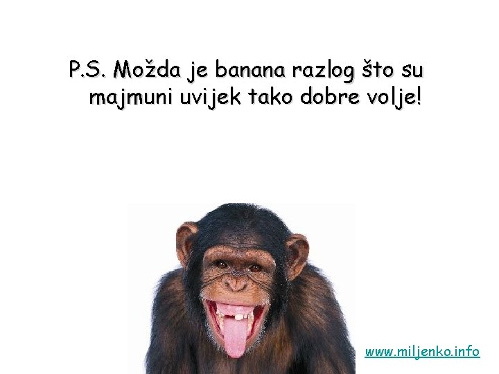 P. S. Možda je banana razlog što su majmuni uvijek tako dobre volje! www.