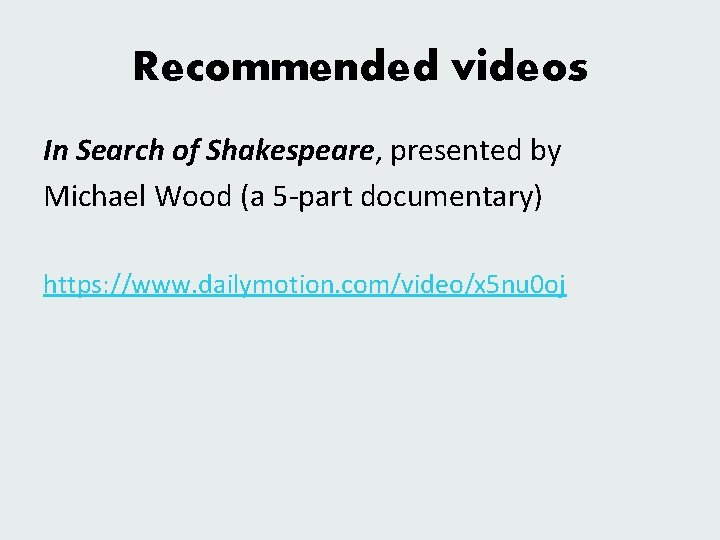 Recommended videos In Search of Shakespeare, presented by Michael Wood (a 5 -part documentary)