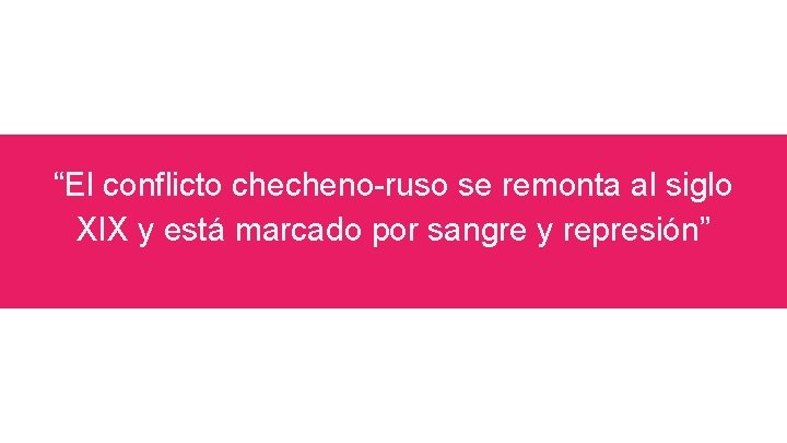 “El conflicto checheno-ruso se remonta al siglo XIX y está marcado por sangre y