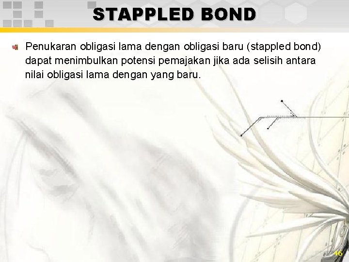 STAPPLED BOND Penukaran obligasi lama dengan obligasi baru (stappled bond) dapat menimbulkan potensi pemajakan