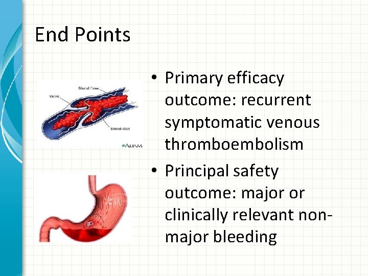 End Points • Primary efficacy outcome: recurrent symptomatic venous thromboembolism • Principal safety outcome: