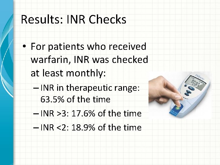 Results: INR Checks • For patients who received warfarin, INR was checked at least