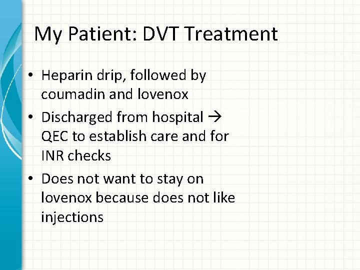 My Patient: DVT Treatment • Heparin drip, followed by coumadin and lovenox • Discharged