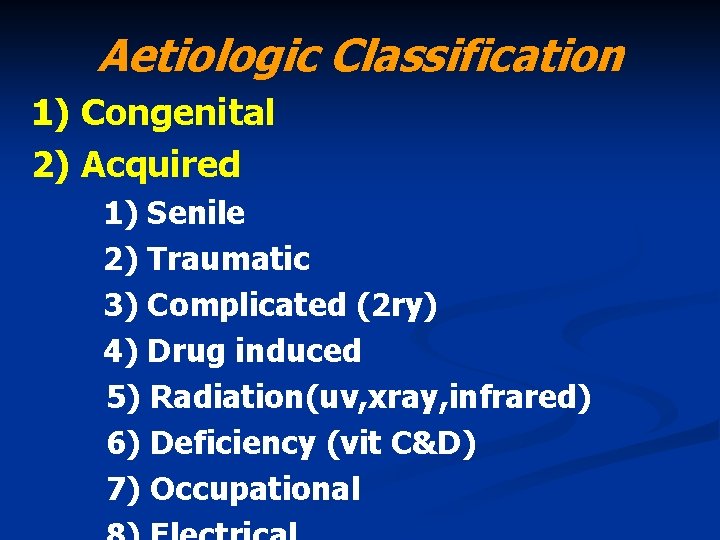Aetiologic Classification 1) Congenital 2) Acquired 1) Senile 2) Traumatic 3) Complicated (2 ry)
