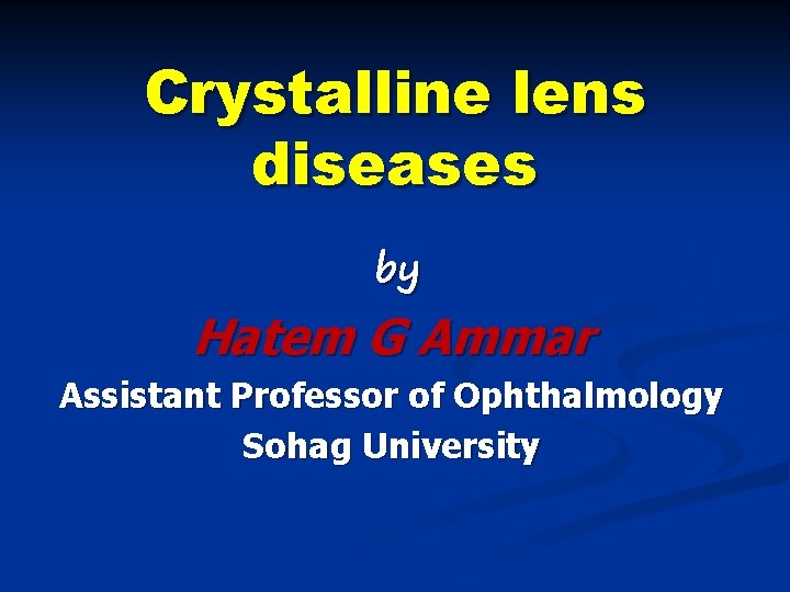 Crystalline lens diseases by Hatem G Ammar Assistant Professor of Ophthalmology Sohag University 