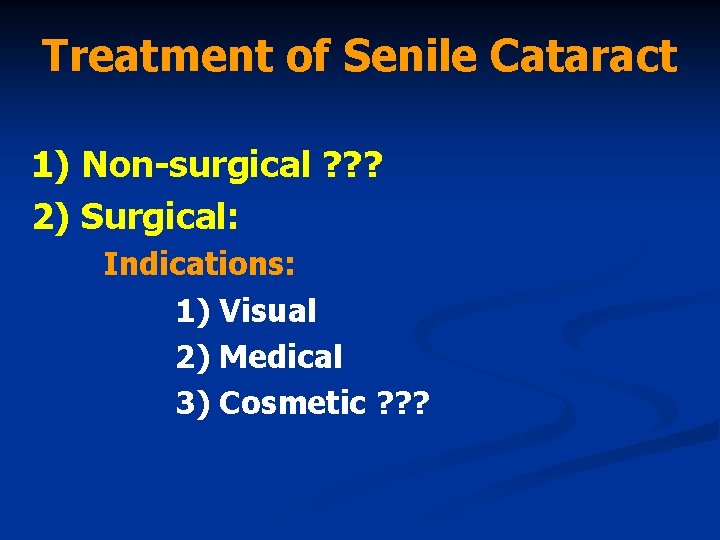 Treatment of Senile Cataract 1) Non-surgical ? ? ? 2) Surgical: Indications: 1) Visual
