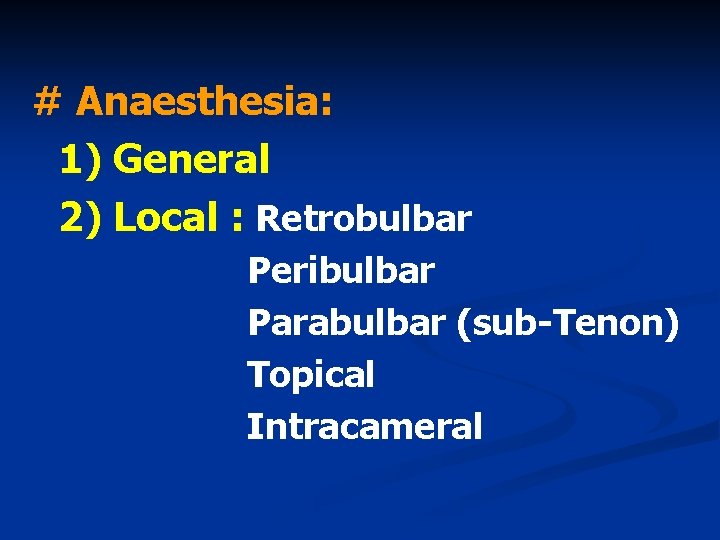 # Anaesthesia: 1) General 2) Local : Retrobulbar Peribulbar Parabulbar (sub-Tenon) Topical Intracameral 