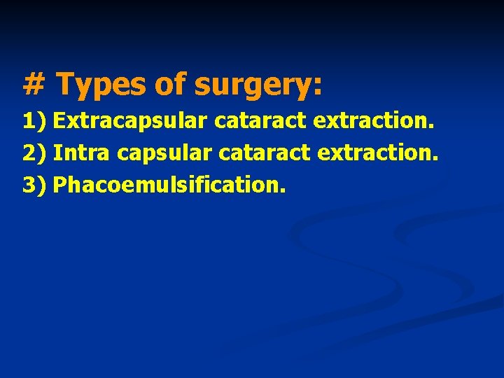 # Types of surgery: 1) Extracapsular cataract extraction. 2) Intra capsular cataract extraction. 3)