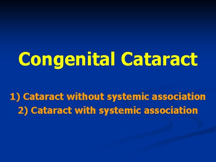 Congenital Cataract 1) Cataract without systemic association 2) Cataract with systemic association 