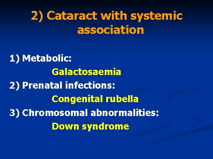 2) Cataract with systemic association 1) Metabolic: Galactosaemia 2) Prenatal infections: Congenital rubella 3)