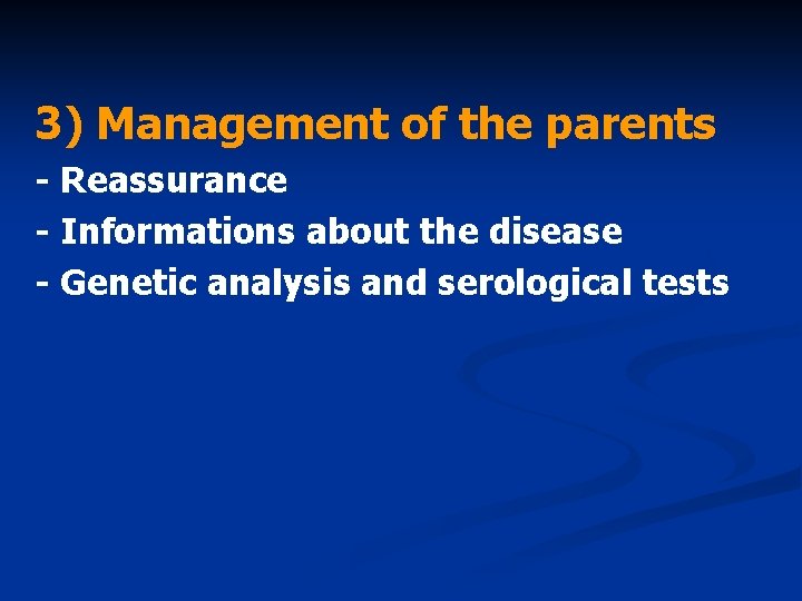 3) Management of the parents - Reassurance - Informations about the disease - Genetic