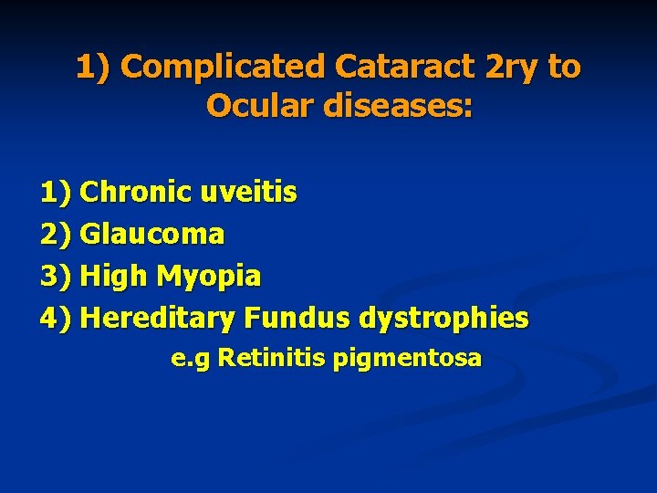 1) Complicated Cataract 2 ry to Ocular diseases: 1) Chronic uveitis 2) Glaucoma 3)