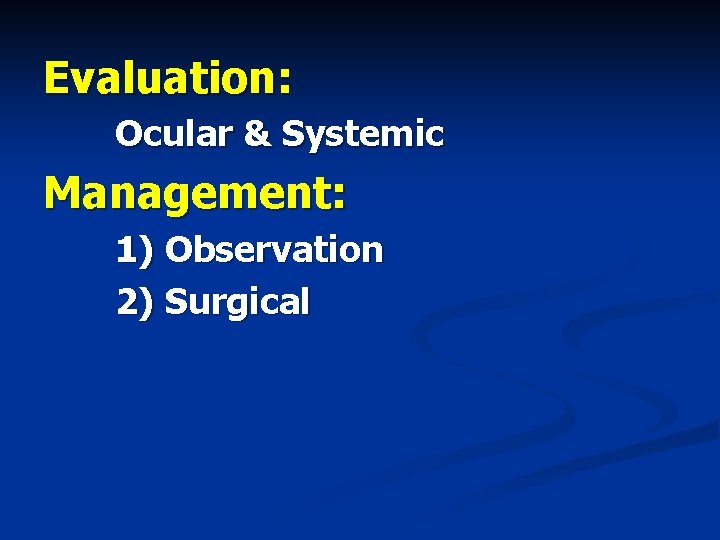 Evaluation: Ocular & Systemic Management: 1) Observation 2) Surgical 